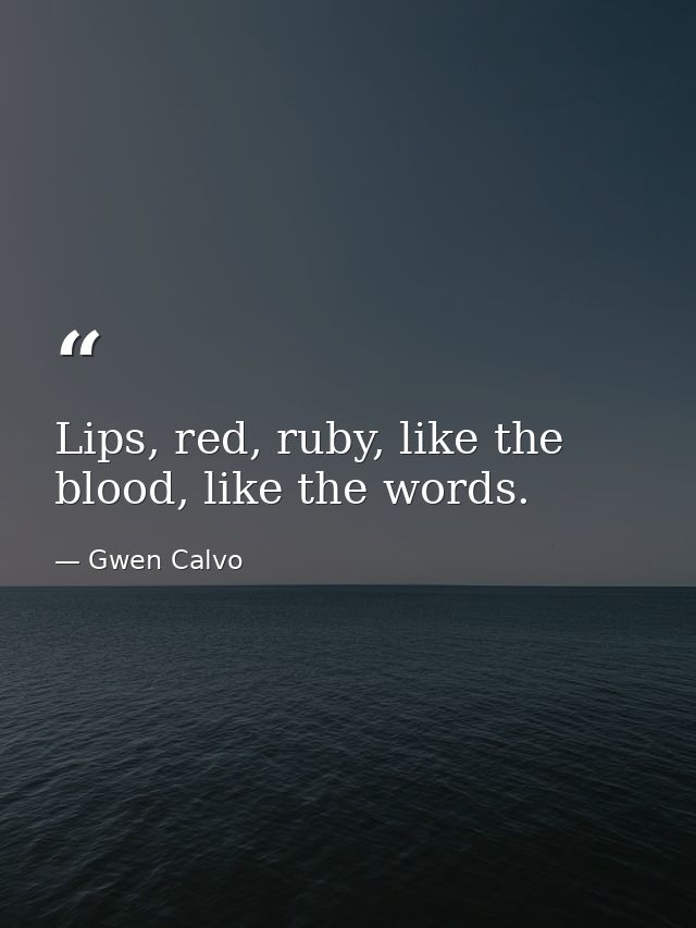 Lips, red, ruby, like the blood, like the words. — Gwen Calvo
