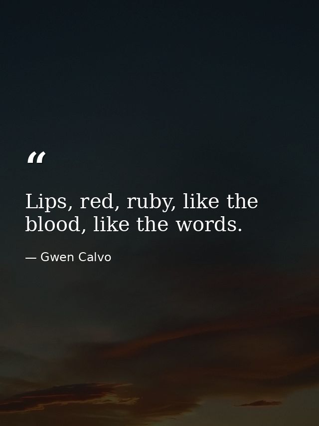 Lips, red, ruby, like the blood, like the words. — Gwen Calvo