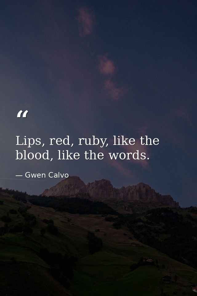 Lips, red, ruby, like the blood, like the words. — Gwen Calvo