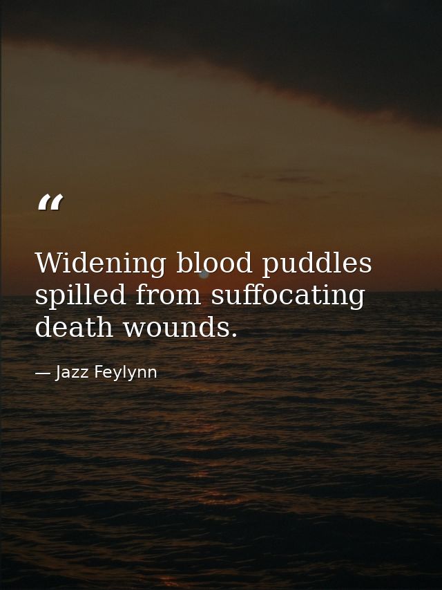 Widening blood puddles spilled from suffocating death wounds. — Jazz Feylynn