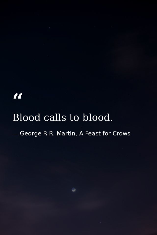 Blood calls to blood. — George R.R. Martin, A Feast for Crows