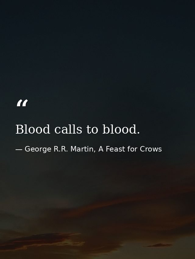 Blood calls to blood. — George R.R. Martin, A Feast for Crows