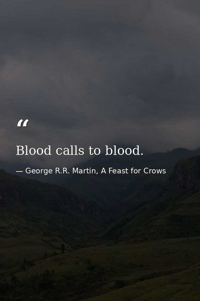 Blood calls to blood. — George R.R. Martin, A Feast for Crows