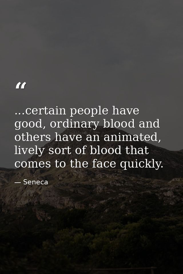 ...certain people have good, ordinary blood and others have an animated, lively sort of blood that comes to the face qui — Seneca