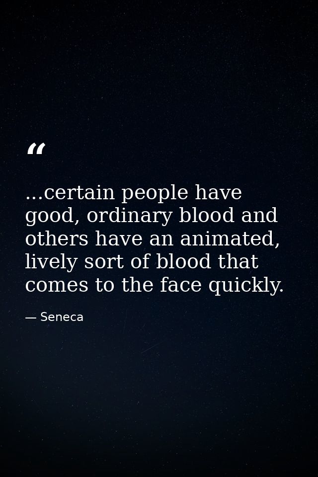 ...certain people have good, ordinary blood and others have an animated, lively sort of blood that comes to the face qui — Seneca