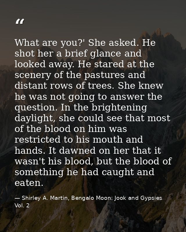 What are you?' She asked. He shot her a brief glance and looked away. He stared at the scenery of the pastures and dista — Shirley A. Martin, Bengalo Moon: Jook and Gypsies Vol. 2
