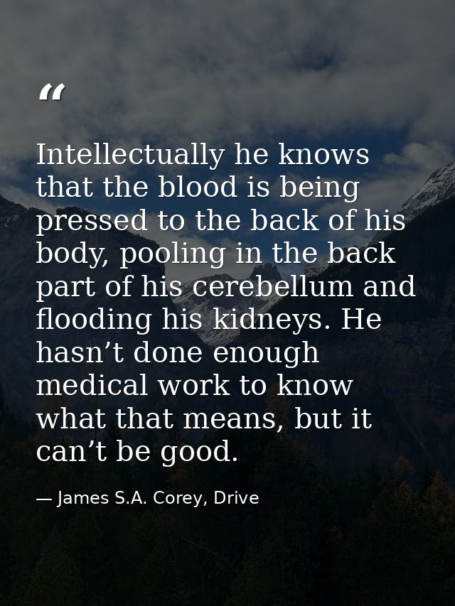Intellectually he knows that the blood is being pressed to the back of his body, pooling in the back part of his cerebel — James S.A. Corey, Drive