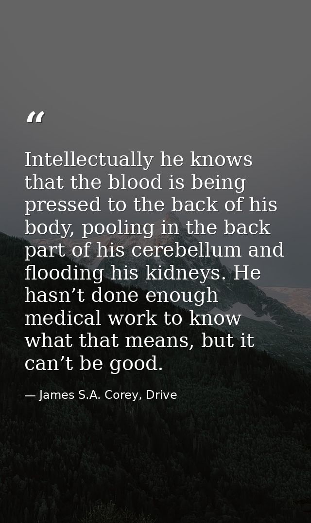 Intellectually he knows that the blood is being pressed to the back of his body, pooling in the back part of his cerebel — James S.A. Corey, Drive