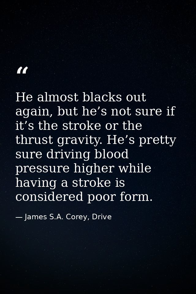 He almost blacks out again, but he’s not sure if it’s the stroke or the thrust gravity. He’s pretty sure driving blood p — James S.A. Corey, Drive