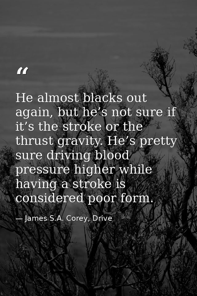 He almost blacks out again, but he’s not sure if it’s the stroke or the thrust gravity. He’s pretty sure driving blood p — James S.A. Corey, Drive