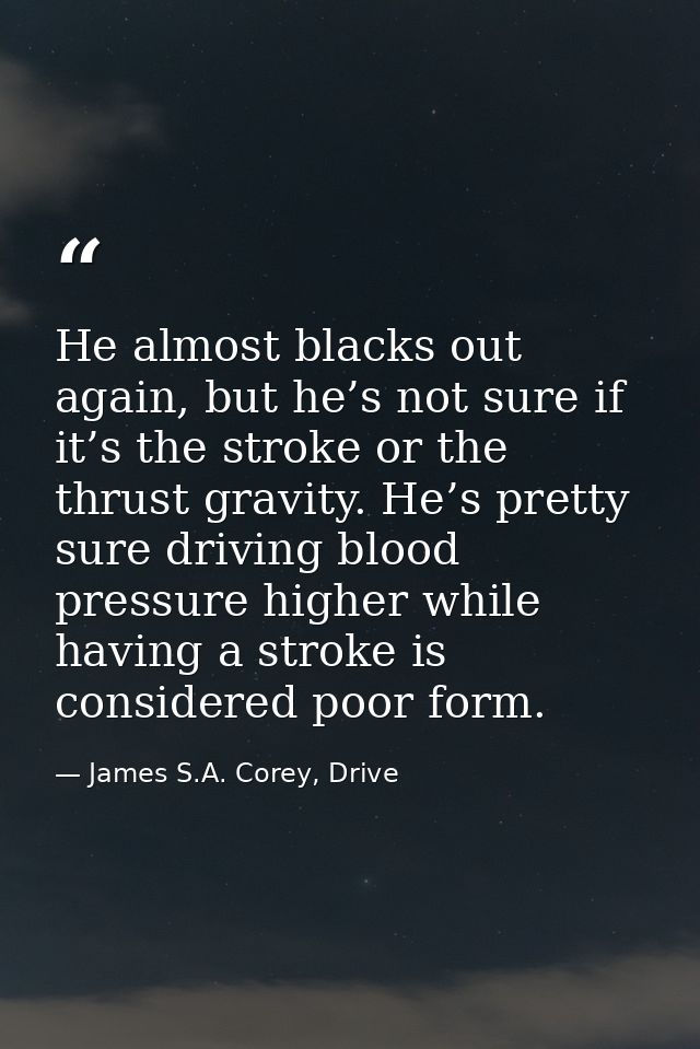 He almost blacks out again, but he’s not sure if it’s the stroke or the thrust gravity. He’s pretty sure driving blood p — James S.A. Corey, Drive