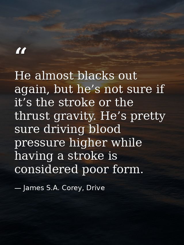 He almost blacks out again, but he’s not sure if it’s the stroke or the thrust gravity. He’s pretty sure driving blood p — James S.A. Corey, Drive