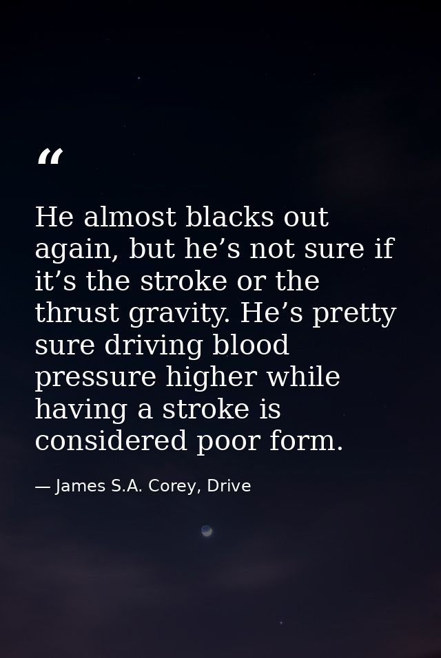 He almost blacks out again, but he’s not sure if it’s the stroke or the thrust gravity. He’s pretty sure driving blood p — James S.A. Corey, Drive