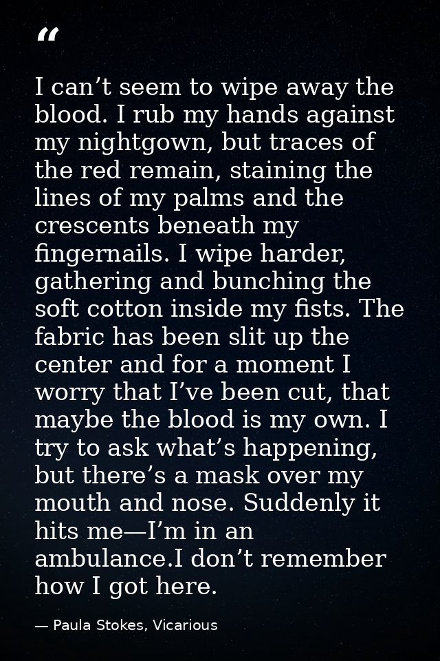 I can’t seem to wipe away the blood. I rub my hands against my nightgown, but traces of the red remain, staining the lin — Paula Stokes, Vicarious