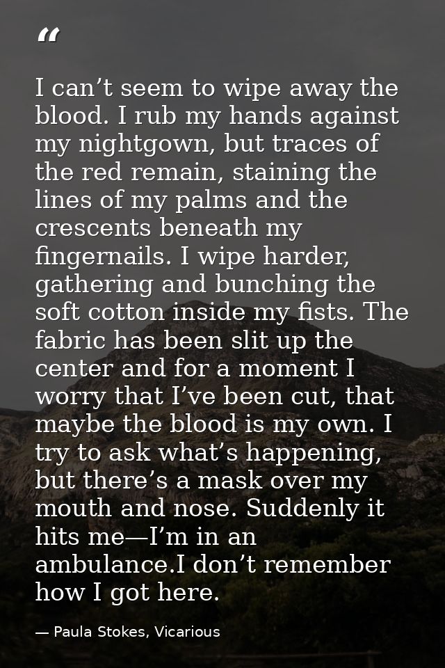 I can’t seem to wipe away the blood. I rub my hands against my nightgown, but traces of the red remain, staining the lin — Paula Stokes, Vicarious
