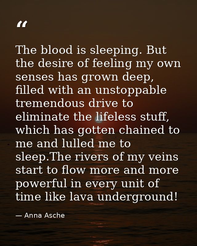 The blood is sleeping. But the desire of feeling my own senses has grown deep, filled with an unstoppable tremendous dri — Anna Asche