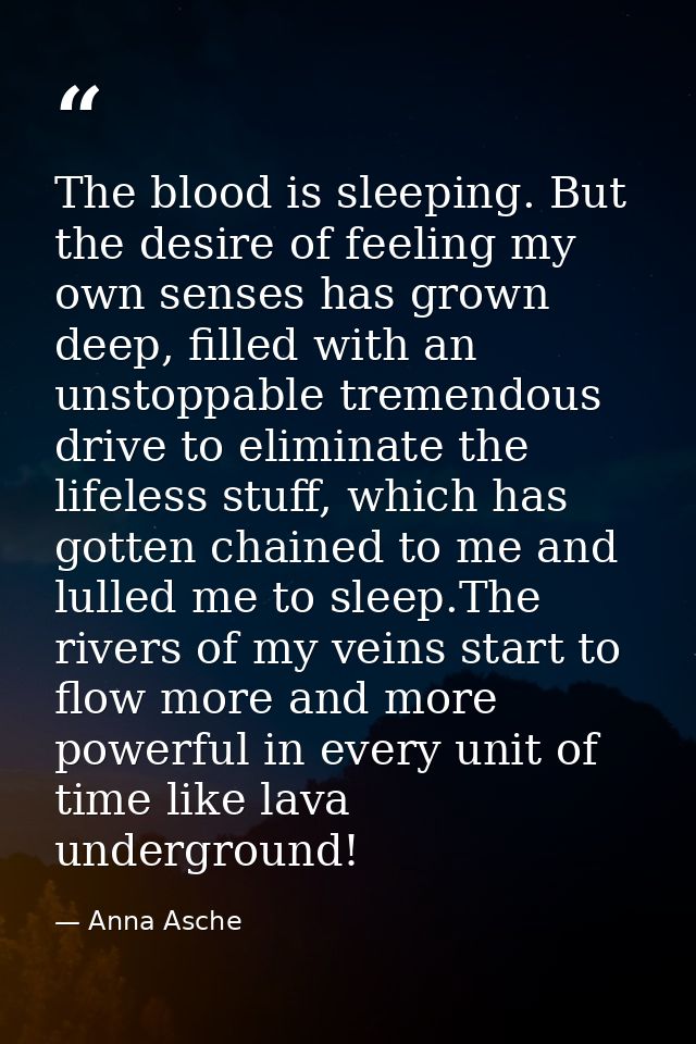 The blood is sleeping. But the desire of feeling my own senses has grown deep, filled with an unstoppable tremendous dri — Anna Asche