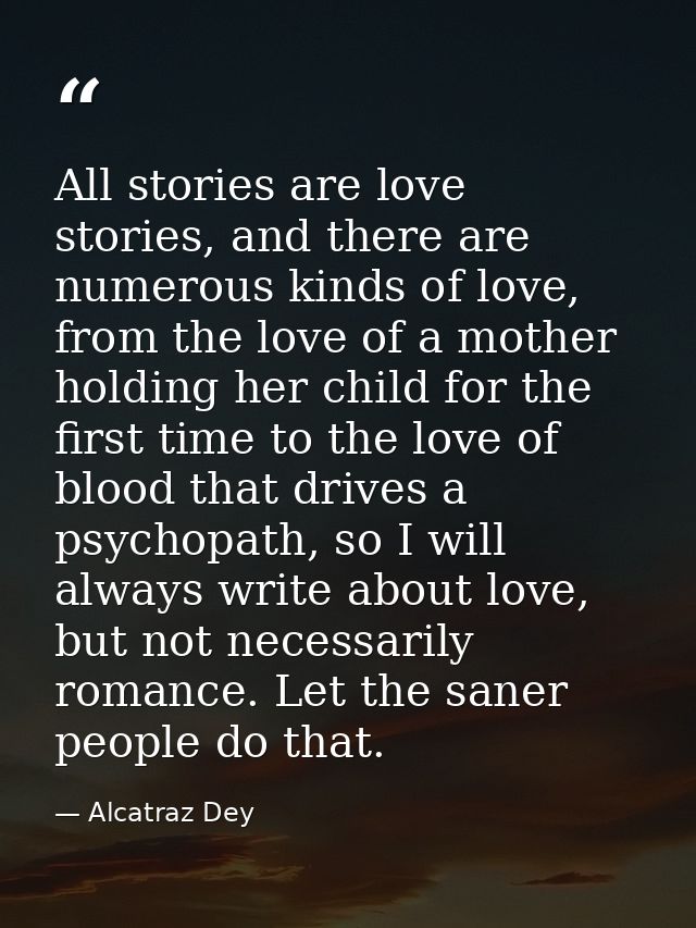 All stories are love stories, and there are numerous kinds of love, from the love of a mother holding her child for the  — Alcatraz Dey