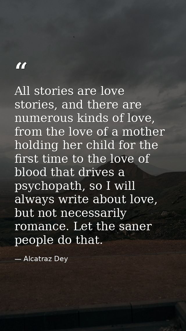 All stories are love stories, and there are numerous kinds of love, from the love of a mother holding her child for the  — Alcatraz Dey