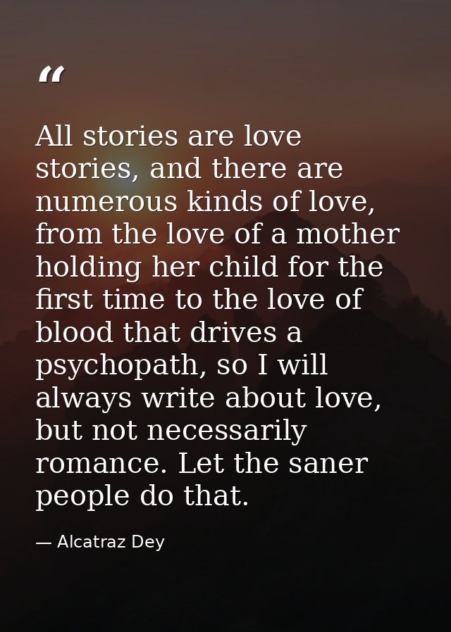 All stories are love stories, and there are numerous kinds of love, from the love of a mother holding her child for the  — Alcatraz Dey