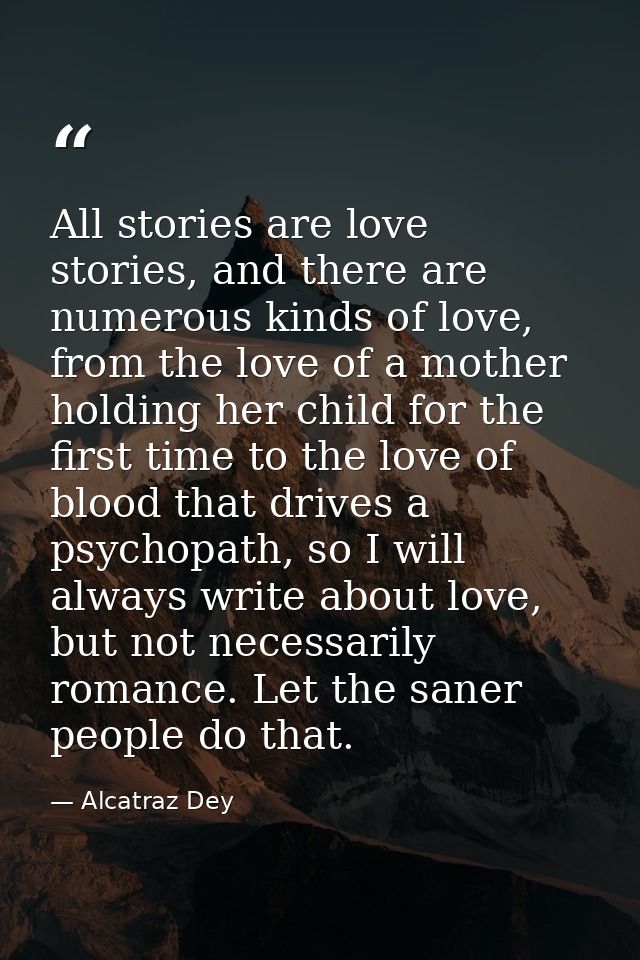 All stories are love stories, and there are numerous kinds of love, from the love of a mother holding her child for the  — Alcatraz Dey