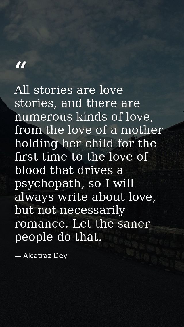 All stories are love stories, and there are numerous kinds of love, from the love of a mother holding her child for the  — Alcatraz Dey