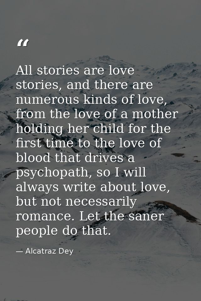 All stories are love stories, and there are numerous kinds of love, from the love of a mother holding her child for the  — Alcatraz Dey