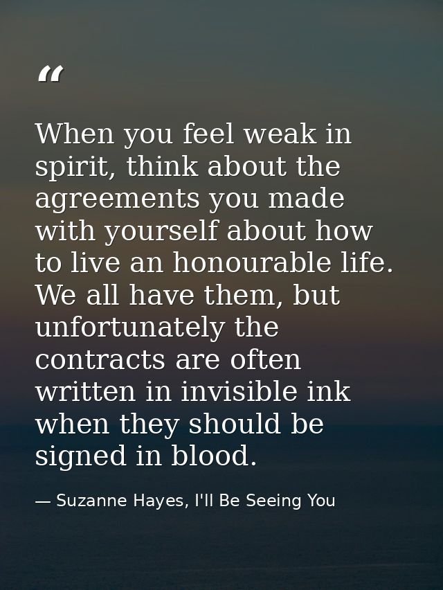 When you feel weak in spirit, think about the agreements you made with yourself about how to live an honourable life. We — Suzanne Hayes, I'll Be Seeing You