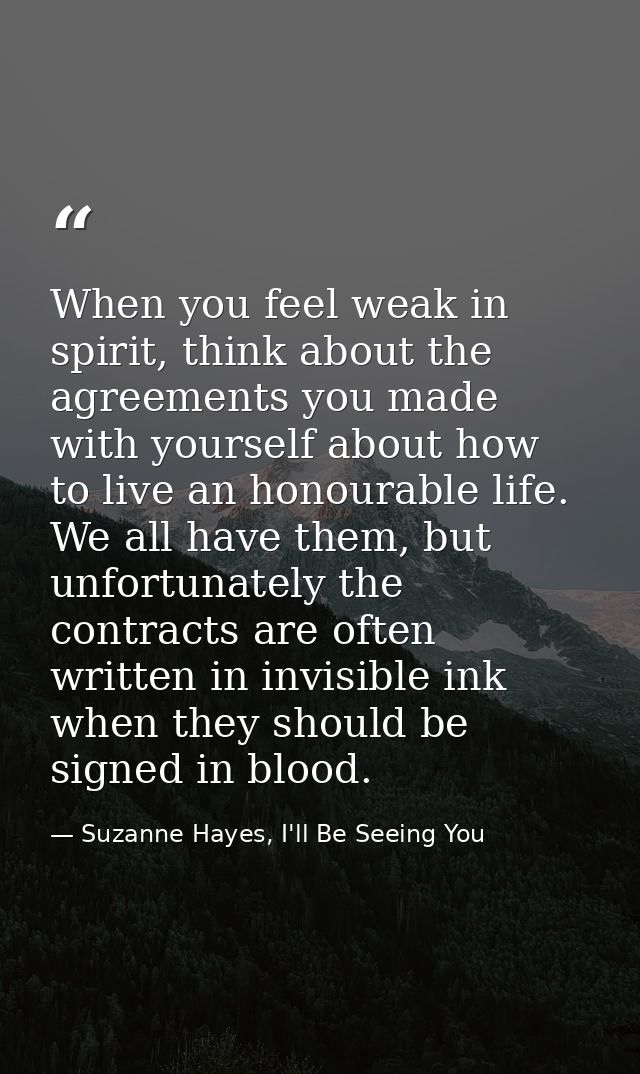 When you feel weak in spirit, think about the agreements you made with yourself about how to live an honourable life. We — Suzanne Hayes, I'll Be Seeing You