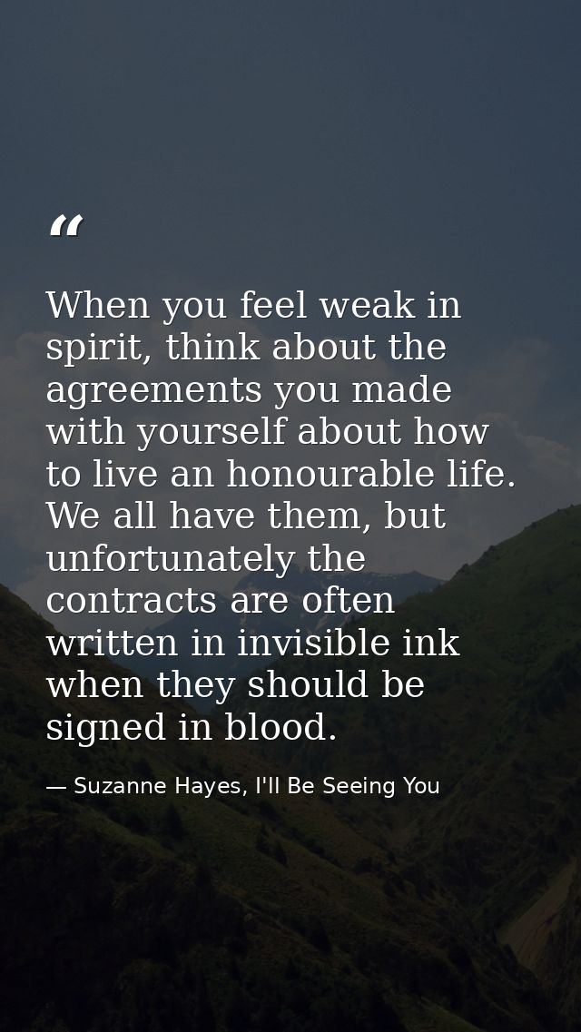 When you feel weak in spirit, think about the agreements you made with yourself about how to live an honourable life. We — Suzanne Hayes, I'll Be Seeing You