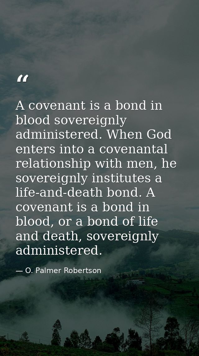 A covenant is a bond in blood sovereignly administered. When God enters into a covenantal relationship with men, he sove — O. Palmer Robertson