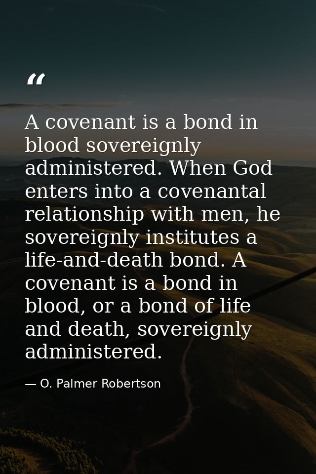 A covenant is a bond in blood sovereignly administered. When God enters into a covenantal relationship with men, he sove — O. Palmer Robertson