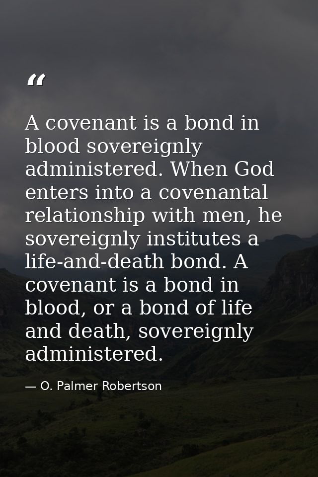 A covenant is a bond in blood sovereignly administered. When God enters into a covenantal relationship with men, he sove — O. Palmer Robertson