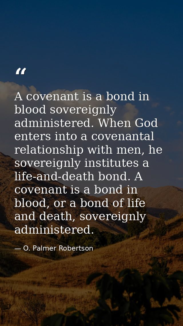 A covenant is a bond in blood sovereignly administered. When God enters into a covenantal relationship with men, he sove — O. Palmer Robertson
