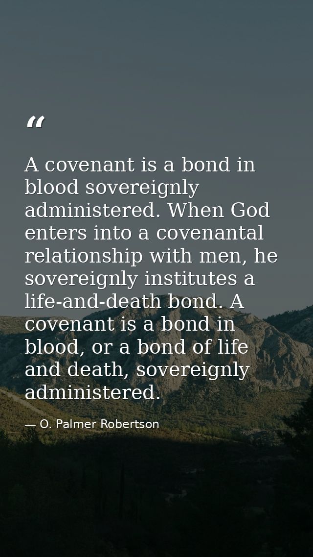 A covenant is a bond in blood sovereignly administered. When God enters into a covenantal relationship with men, he sove — O. Palmer Robertson