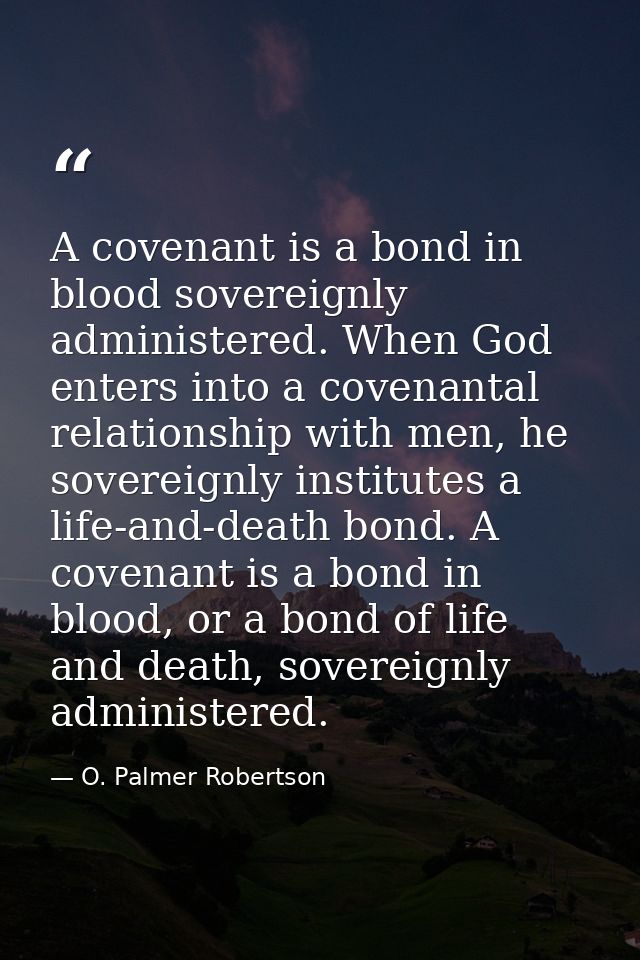 A covenant is a bond in blood sovereignly administered. When God enters into a covenantal relationship with men, he sove — O. Palmer Robertson