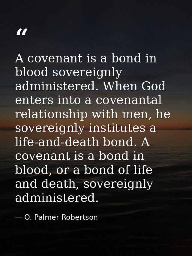 A covenant is a bond in blood sovereignly administered. When God enters into a covenantal relationship with men, he sove — O. Palmer Robertson