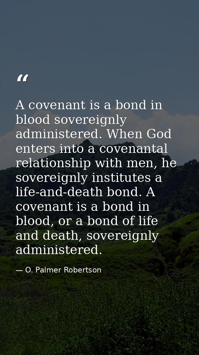 A covenant is a bond in blood sovereignly administered. When God enters into a covenantal relationship with men, he sove — O. Palmer Robertson