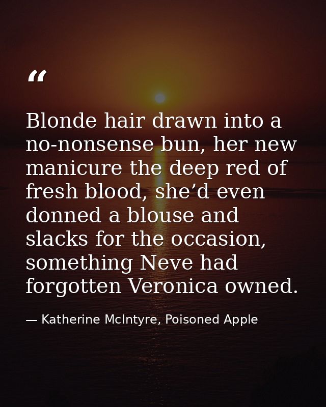 Blonde hair drawn into a no-nonsense bun, her new manicure the deep red of fresh blood, she’d even donned a blouse and s — Katherine McIntyre, Poisoned Apple