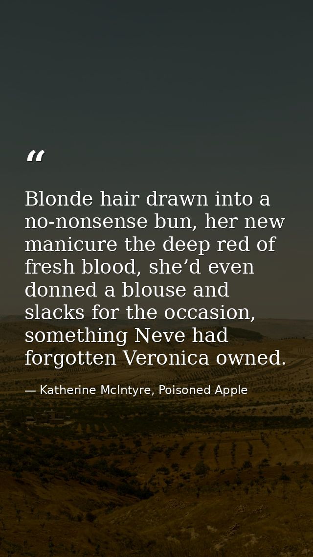 Blonde hair drawn into a no-nonsense bun, her new manicure the deep red of fresh blood, she’d even donned a blouse and s — Katherine McIntyre, Poisoned Apple