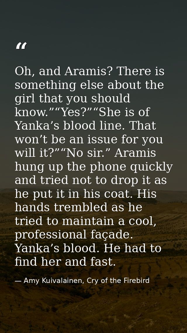 Oh, and Aramis? There is something else about the girl that you should know.”“Yes?”“She is of Yanka’s blood line. That w — Amy Kuivalainen, Cry of the Firebird