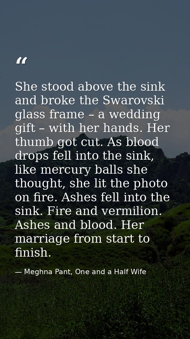 She stood above the sink and broke the Swarovski glass frame – a wedding gift – with her hands. Her thumb got cut. As bl — Meghna Pant, One and a Half Wife
