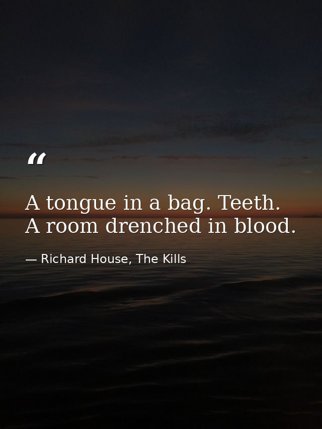 A tongue in a bag. Teeth. A room drenched in blood. — Richard House, The Kills