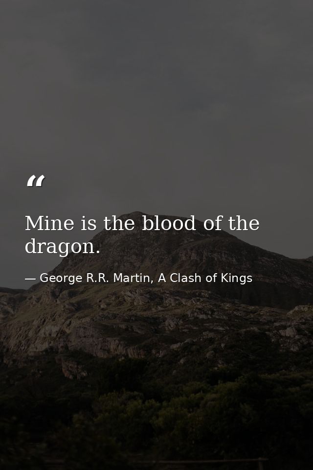 Mine is the blood of the dragon. — George R.R. Martin, A Clash of Kings