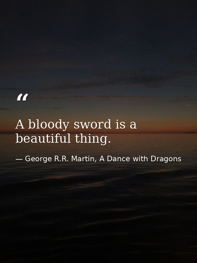 A bloody sword is a beautiful thing. — George R.R. Martin, A Dance with Dragons