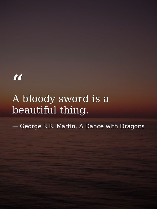 A bloody sword is a beautiful thing. — George R.R. Martin, A Dance with Dragons