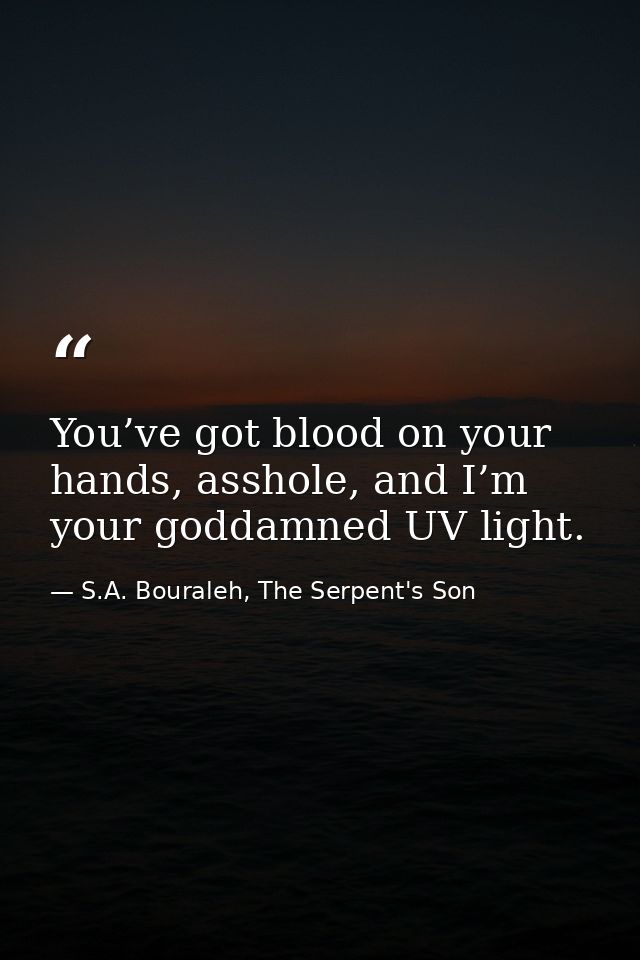 You’ve got blood on your hands, asshole, and I’m your goddamned UV light. — S.A. Bouraleh, The Serpent's Son