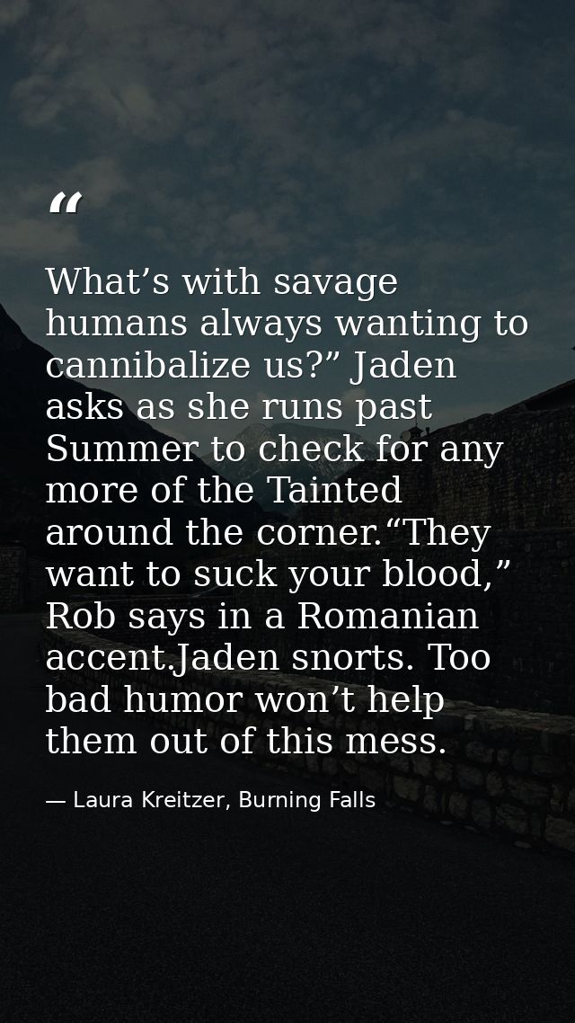 What’s with savage humans always wanting to cannibalize us?” Jaden asks as she runs past Summer to check for any more of — Laura Kreitzer, Burning Falls