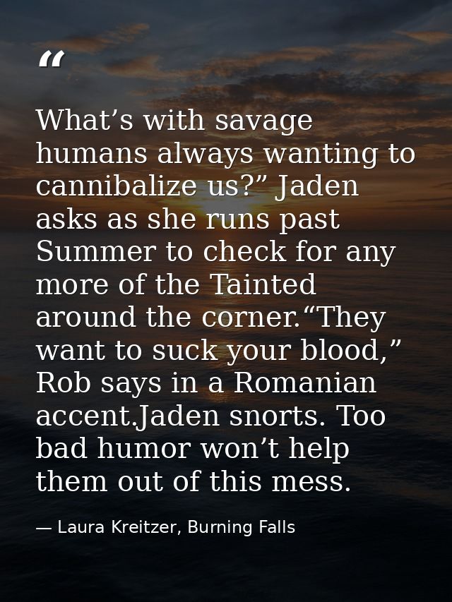 What’s with savage humans always wanting to cannibalize us?” Jaden asks as she runs past Summer to check for any more of — Laura Kreitzer, Burning Falls
