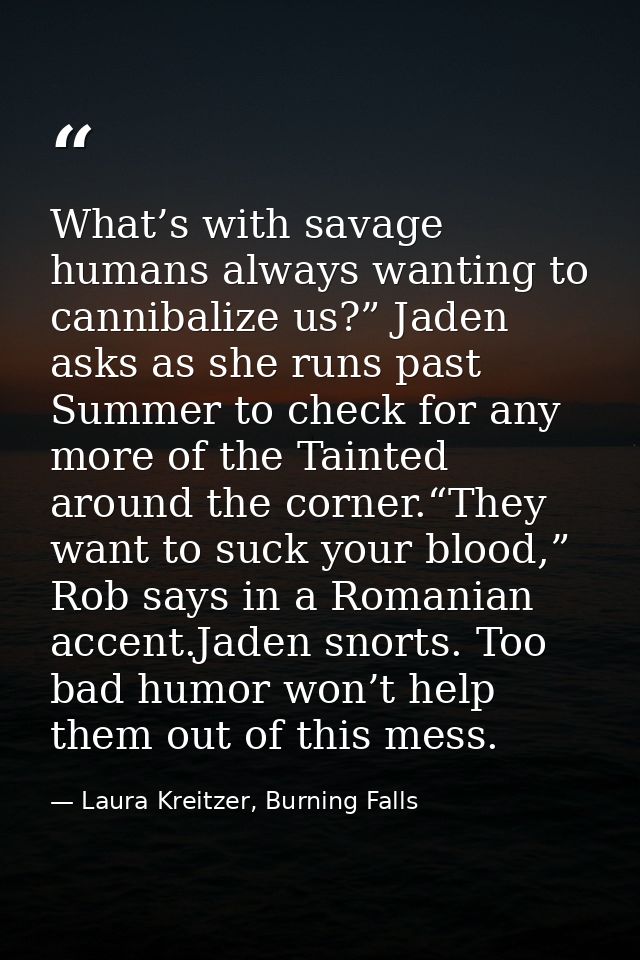 What’s with savage humans always wanting to cannibalize us?” Jaden asks as she runs past Summer to check for any more of — Laura Kreitzer, Burning Falls